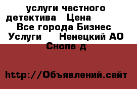  услуги частного детектива › Цена ­ 10 000 - Все города Бизнес » Услуги   . Ненецкий АО,Снопа д.